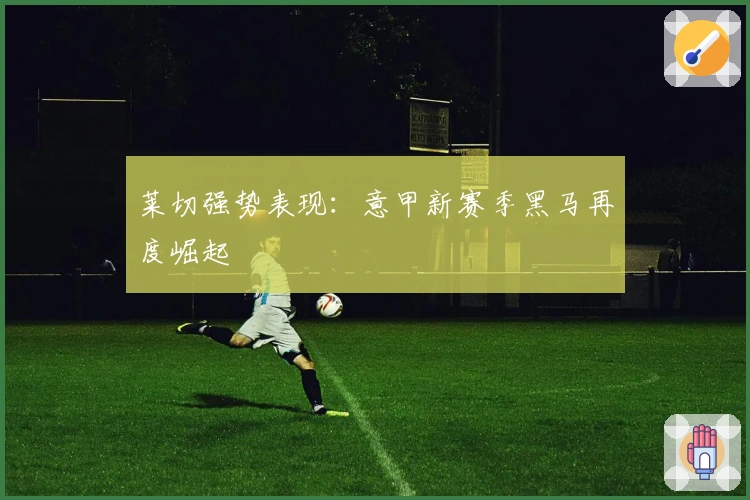莱切强势表现：意甲新赛季黑马再度崛起