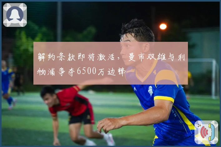 解约条款即将激活，曼市双雄与利物浦争夺6500万边锋