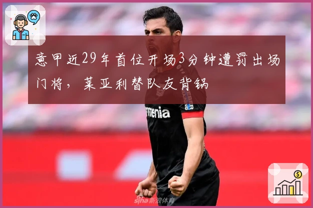意甲近29年首位开场3分钟遭罚出场门将，莱亚利替队友背锅