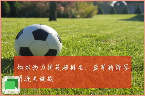 切尔西力拼英超排名，蓝军新阵容再迎关键战