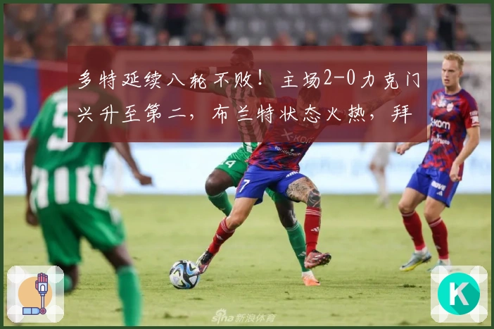 多特延续八轮不败！主场2-0力克门兴升至第二，布兰特状态火热，拜尔破门但遗憾失单刀