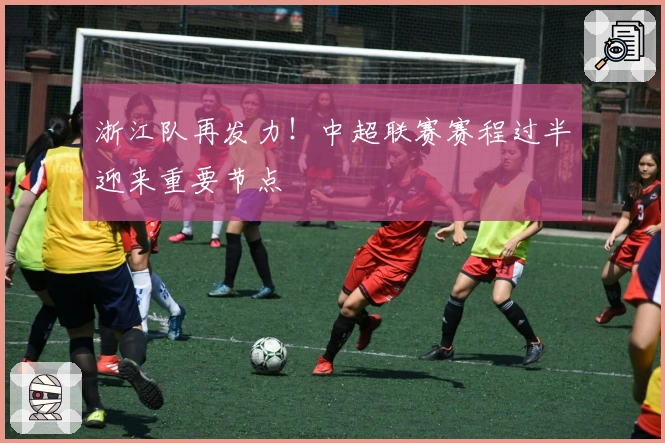 浙江队再发力！中超联赛赛程过半迎来重要节点
