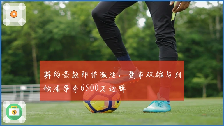 解约条款即将激活，曼市双雄与利物浦争夺6500万边锋