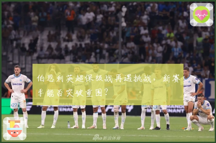 伯恩利英超保级战再遇挑战，新赛季能否突破重围？