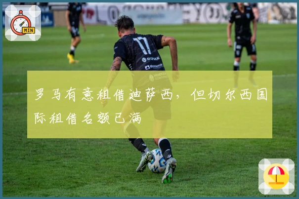 罗马有意租借迪萨西，但切尔西国际租借名额已满