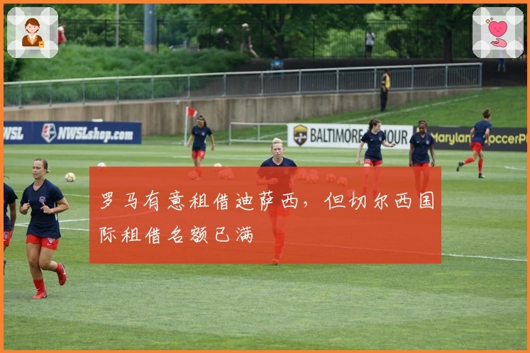 罗马有意租借迪萨西，但切尔西国际租借名额已满