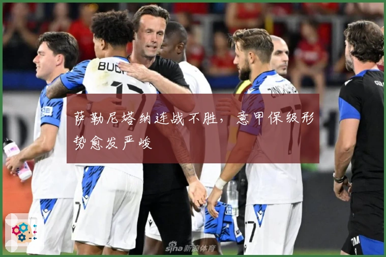 萨勒尼塔纳连战不胜，意甲保级形势愈发严峻