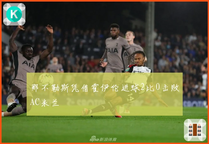 那不勒斯凭借霍伊伦进球2比0击败AC米兰