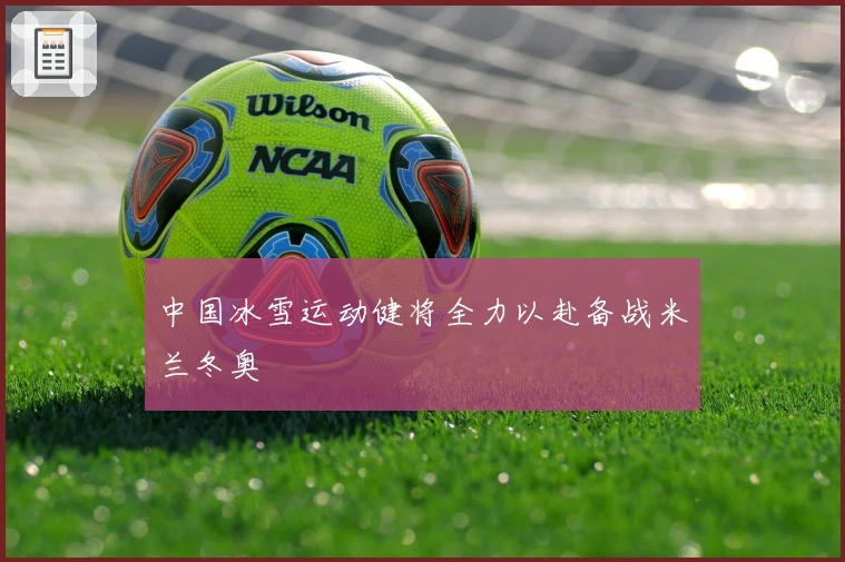 中国冰雪运动健将全力以赴备战米兰冬奥